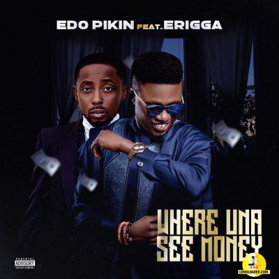 Edo Pikin ft. Erigga – Where Una See Money