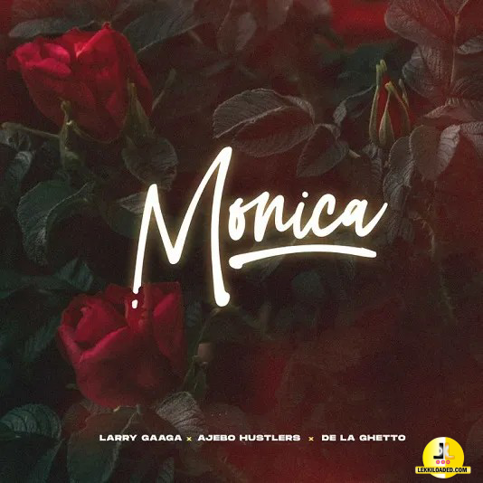 Larry Gaaga – Monica ft. Ajebo Hustler, De La Ghetto